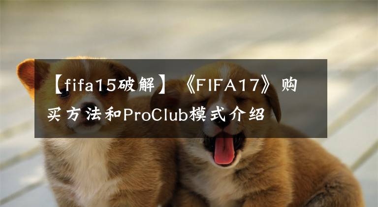 【fifa15破解】《FIFA17》购买方法和ProClub模式介绍