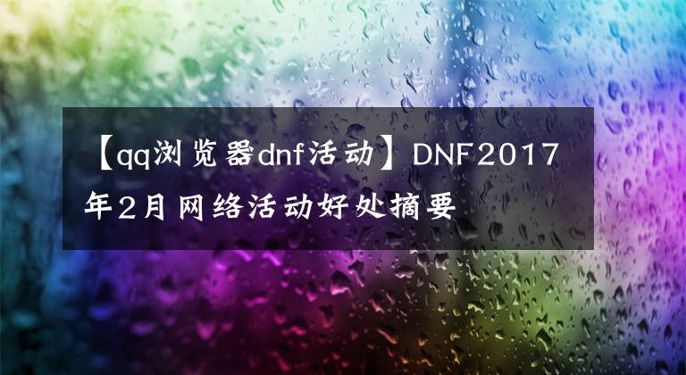 【qq浏览器dnf活动】DNF2017年2月网络活动好处摘要