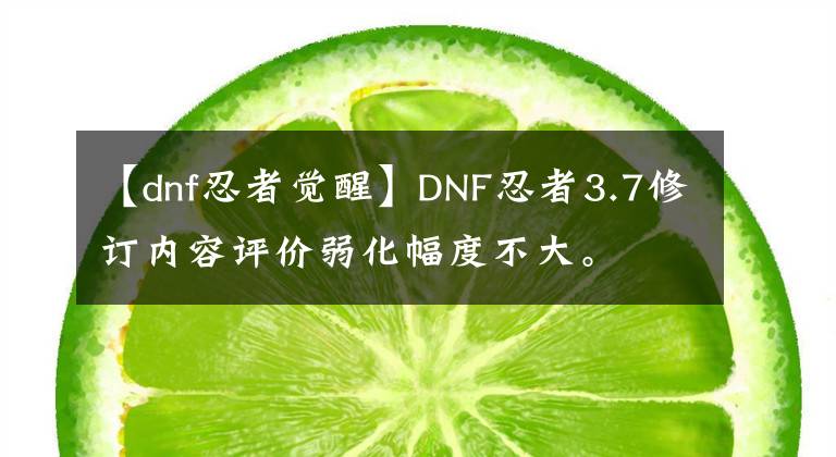 【dnf忍者觉醒】DNF忍者3.7修订内容评价弱化幅度不大。