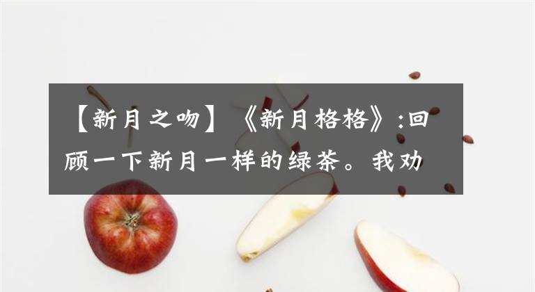 【新月之吻】《新月格格》:回顾一下新月一样的绿茶。我劝你不要碰。否则房子就毁了。