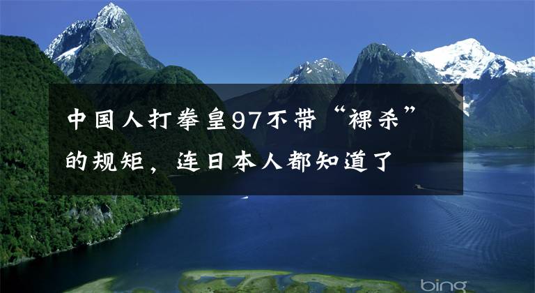 中国人打拳皇97不带“裸杀”的规矩，连日本人都知道了