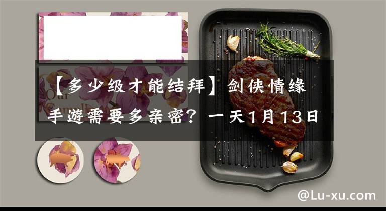 【多少级才能结拜】剑侠情缘手游需要多亲密？一天1月13日的答案