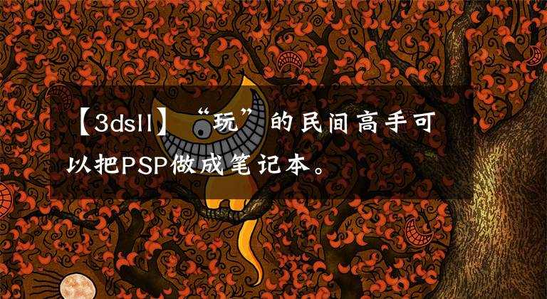【3dsll】“玩”的民间高手可以把PSP做成笔记本。