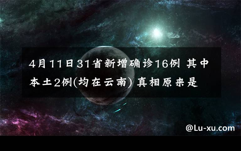 4月11日31省新增确诊16例 其中本土2例(均在云南) 真相原来是这样！