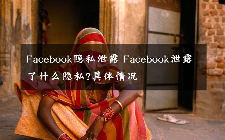 Facebook隐私泄露 Facebook泄露了什么隐私?具体情况