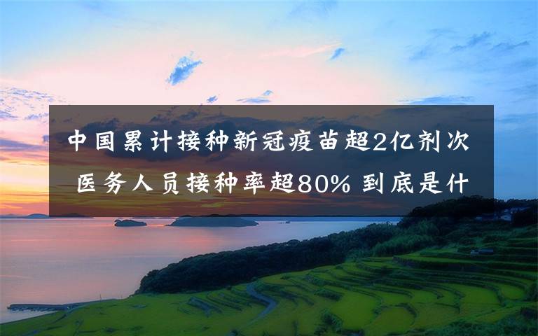 中国累计接种新冠疫苗超2亿剂次 医务人员接种率超80% 到底是什么状况？