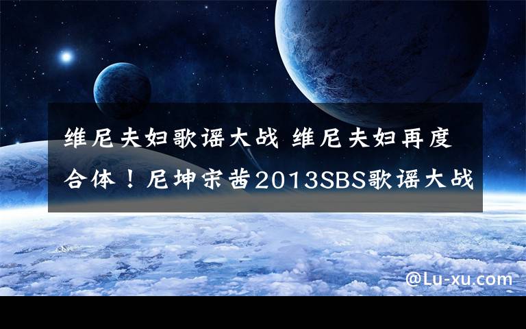 维尼夫妇歌谣大战 维尼夫妇再度合体！尼坤宋茜2013SBS歌谣大战同台献艺引期待