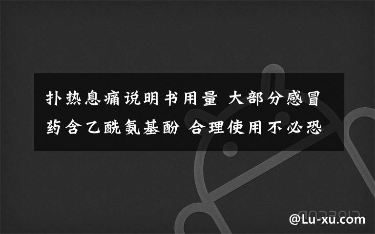 扑热息痛说明书用量 大部分感冒药含乙酰氨基酚 合理使用不必恐慌