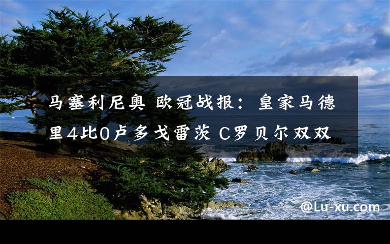 马塞利尼奥 欧冠战报：皇家马德里4比0卢多戈雷茨 C罗贝尔双双进球