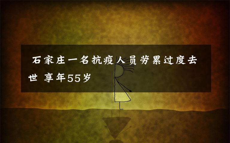  石家庄一名抗疫人员劳累过度去世 享年55岁