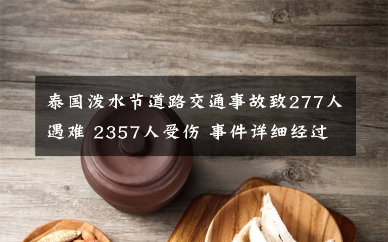 泰国泼水节道路交通事故致277人遇难 2357人受伤 事件详细经过！