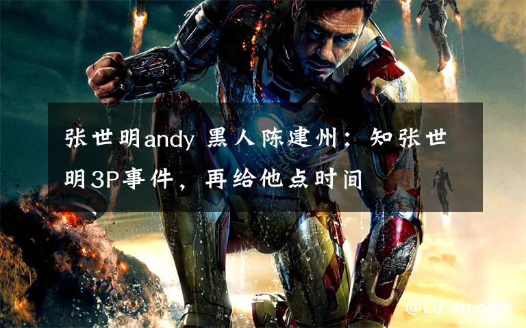 张世明andy 黑人陈建州：知张世明3P事件，再给他点时间