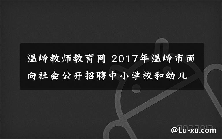 温岭教师教育网 2017年温岭市面向社会公开招聘中小学校和幼儿园教师公告