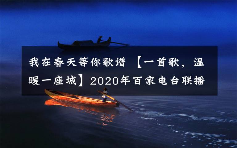 我在春天等你歌谱 【一首歌，温暖一座城】2020年百家电台联播，用爱发声，激情战“疫”