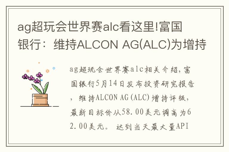 ag超玩会世界赛alc看这里!富国银行：维持ALCON AG(ALC)为增持评级，目标价为62.00美元