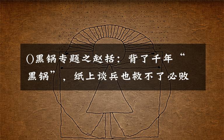 ()黑锅专题之赵括：背了千年“黑锅”，纸上谈兵也救不了必败的长平之战