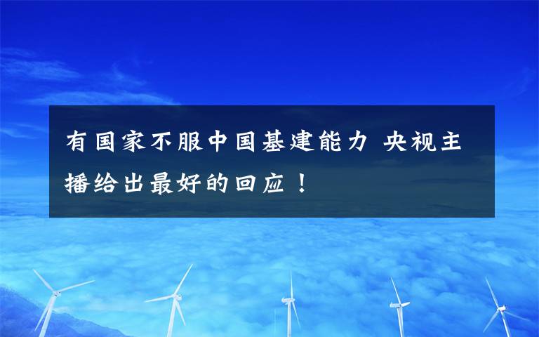 有国家不服中国基建能力 央视主播给出最好的回应！