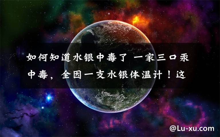 如何知道水银中毒了 一家三口汞中毒，全因一支水银体温计！这些错误千万别犯