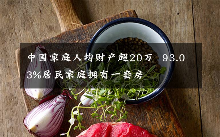 中国家庭人均财产超20万  93.03%居民家庭拥有一套房