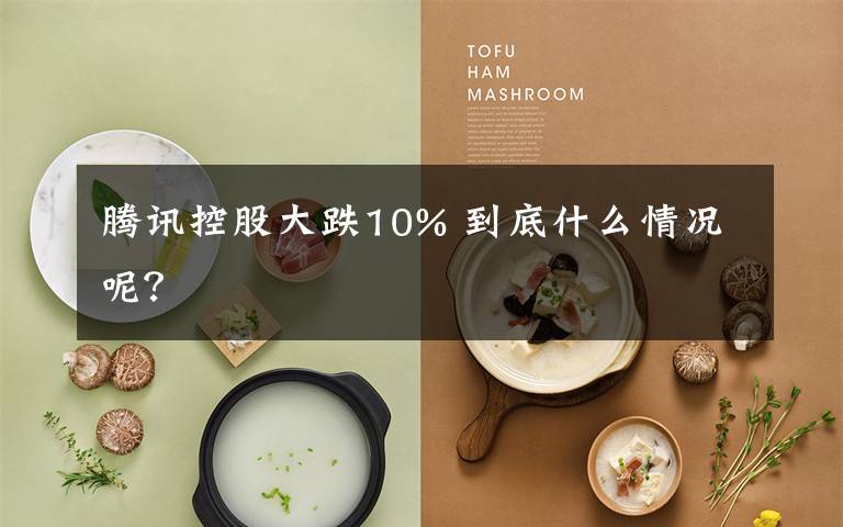 腾讯控股大跌10% 到底什么情况呢？