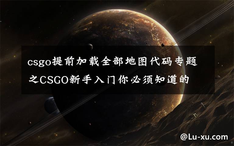 csgo提前加载全部地图代码专题之CSGO新手入门你必须知道的