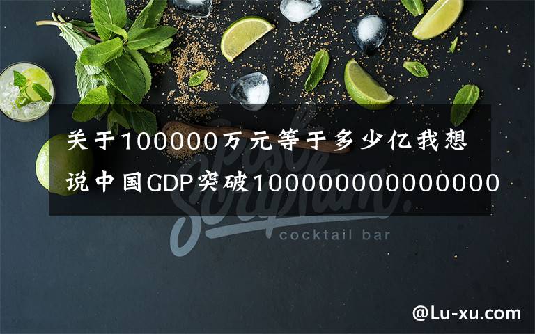 关于100000万元等于多少亿我想说中国GDP突破100000000000000元