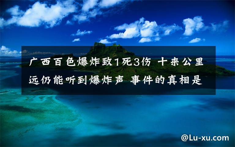 广西百色爆炸致1死3伤 十来公里远仍能听到爆炸声 事件的真相是什么？