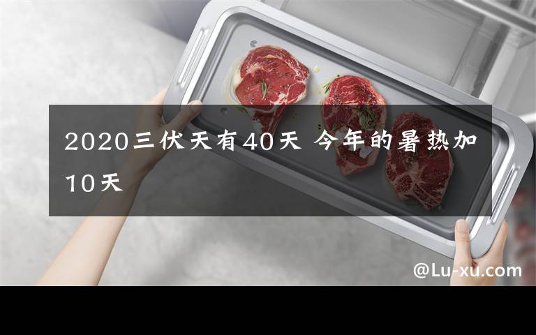 2020三伏天有40天 今年的暑热加10天