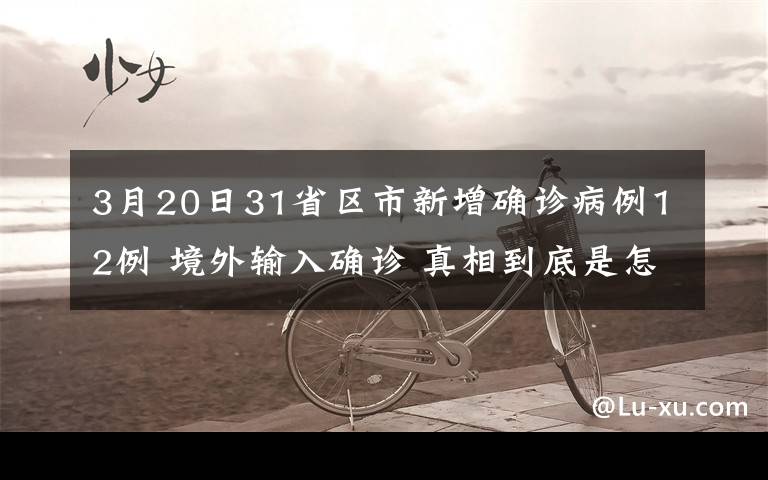 3月20日31省区市新增确诊病例12例 境外输入确诊 真相到底是怎样的？