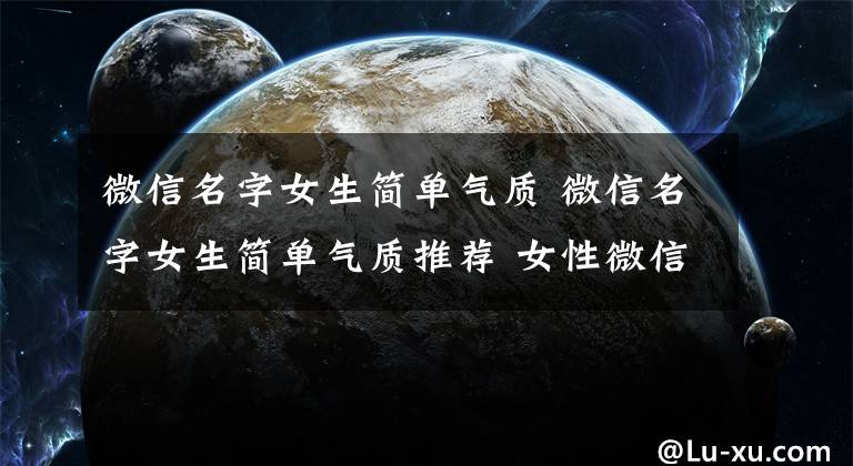 微信名字女生简单气质 微信名字女生简单气质推荐 女性微信号高雅大气