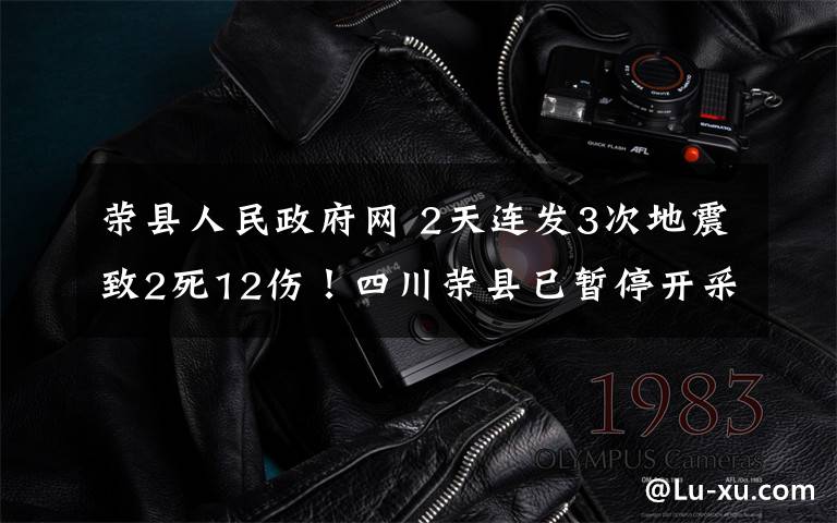 荣县人民政府网 2天连发3次地震致2死12伤！四川荣县已暂停开采页岩气