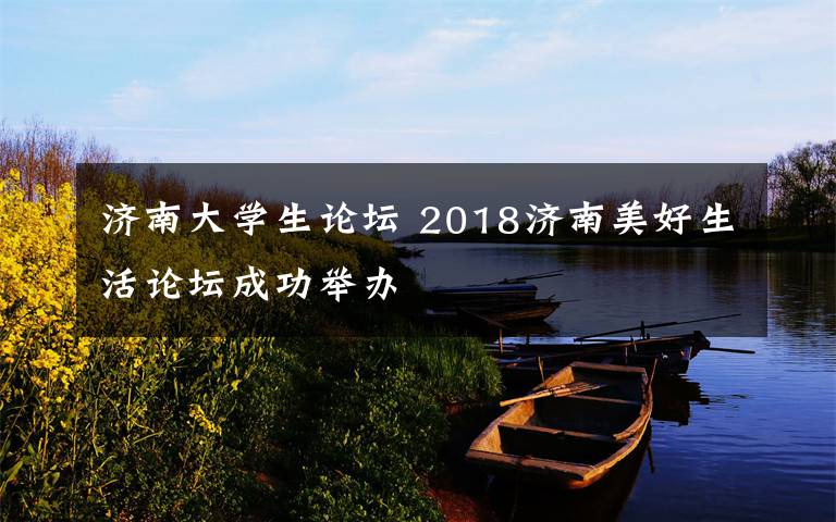 济南大学生论坛 2018济南美好生活论坛成功举办