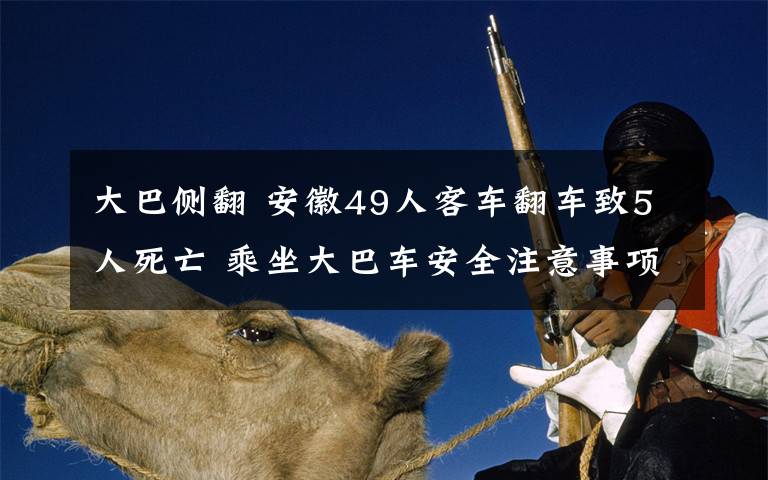 大巴侧翻 安徽49人客车翻车致5人死亡 乘坐大巴车安全注意事项有哪些