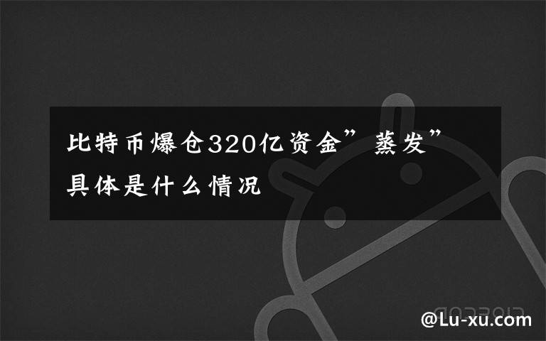 比特币爆仓320亿资金”蒸发” 具体是什么情况