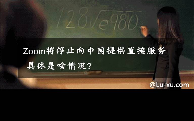 Zoom将停止向中国提供直接服务 具体是啥情况?