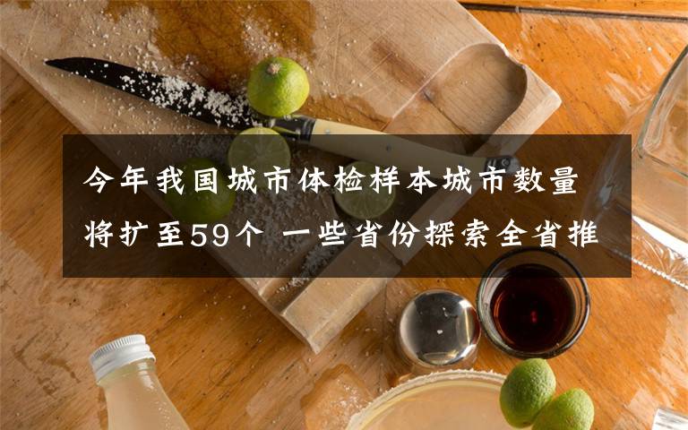 今年我国城市体检样本城市数量将扩至59个 一些省份探索全省推进城市体检 事件的真相是什么？