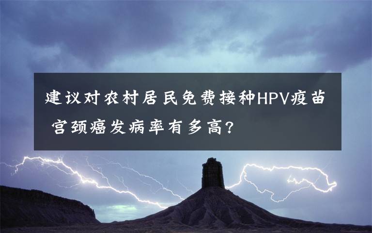 建议对农村居民免费接种HPV疫苗 宫颈癌发病率有多高?