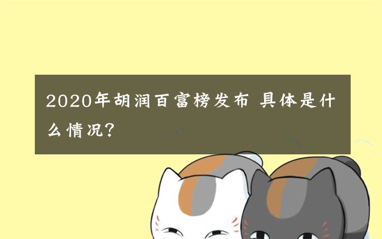 2020年胡润百富榜发布 具体是什么情况？