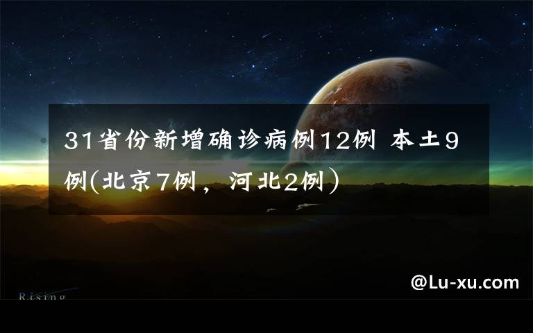 31省份新增确诊病例12例 本土9例(北京7例，河北2例）