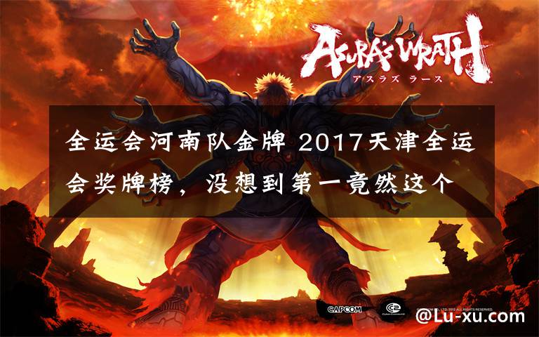 全运会河南队金牌 2017天津全运会奖牌榜，没想到第一竟然这个省份！