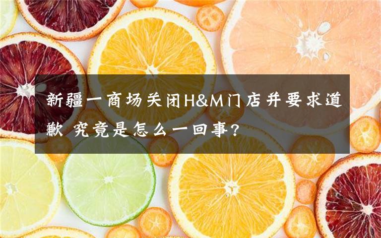 新疆一商场关闭H&M门店并要求道歉 究竟是怎么一回事?