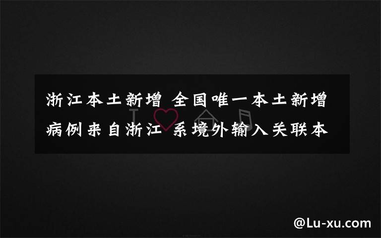 浙江本土新增 全国唯一本土新增病例来自浙江 系境外输入关联本地病例