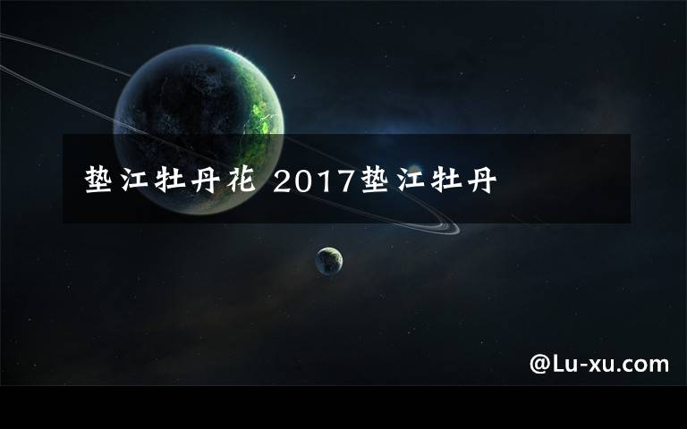 垫江牡丹花 2017垫江牡丹