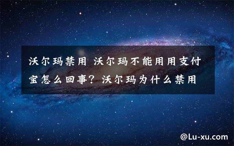 沃尔玛禁用 沃尔玛不能用用支付宝怎么回事？沃尔玛为什么禁用支付宝什么原因