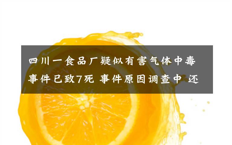 四川一食品厂疑似有害气体中毒事件已致7死 事件原因调查中 还原事发经过及背后原因！