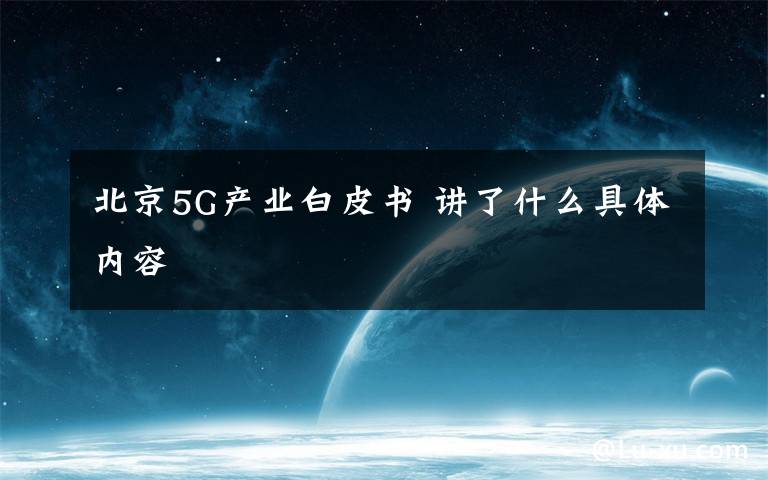 北京5G产业白皮书 讲了什么具体内容