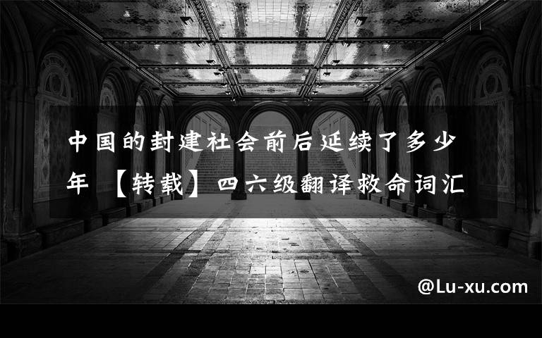 中国的封建社会前后延续了多少年 【转载】四六级翻译救命词汇