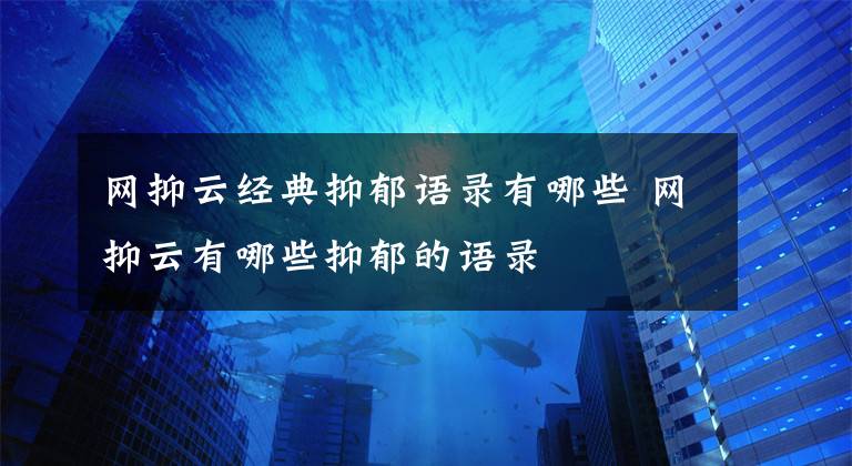 网抑云经典抑郁语录有哪些 网抑云有哪些抑郁的语录