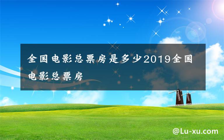 全国电影总票房是多少2019全国电影总票房