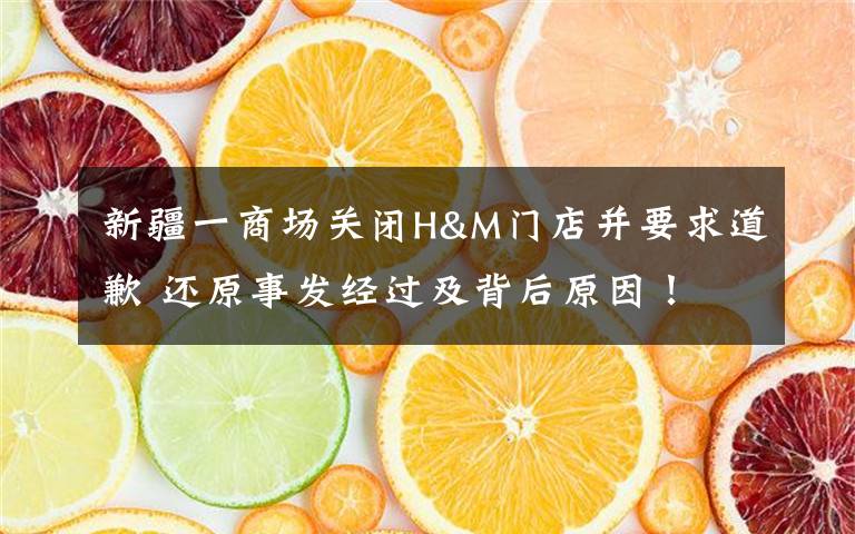 新疆一商场关闭H&M门店并要求道歉 还原事发经过及背后原因！